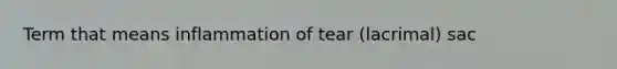 Term that means inflammation of tear (lacrimal) sac