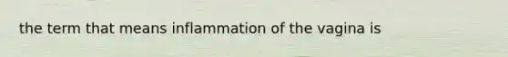 the term that means inflammation of the vagina is