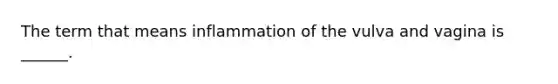 The term that means inflammation of the vulva and vagina is ______.