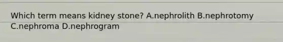 Which term means kidney stone? A.nephrolith B.nephrotomy C.nephroma D.nephrogram