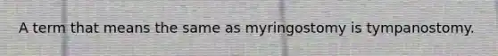 A term that means the same as myringostomy is tympanostomy.