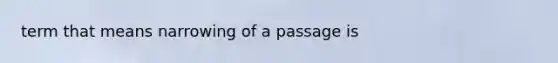 term that means narrowing of a passage is