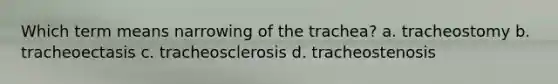 Which term means narrowing of the trachea? a. tracheostomy b. tracheoectasis c. tracheosclerosis d. tracheostenosis