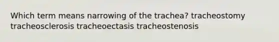 Which term means narrowing of the trachea? tracheostomy tracheosclerosis tracheoectasis tracheostenosis