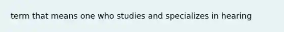 term that means one who studies and specializes in hearing