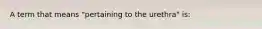 A term that means "pertaining to the urethra" is: