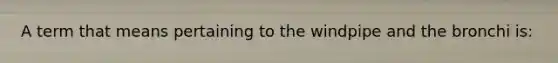 A term that means pertaining to the windpipe and the bronchi is: