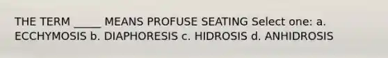 THE TERM _____ MEANS PROFUSE SEATING Select one: a. ECCHYMOSIS b. DIAPHORESIS c. HIDROSIS d. ANHIDROSIS