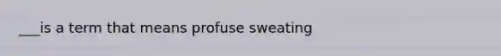 ___is a term that means profuse sweating