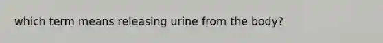 which term means releasing urine from the body?