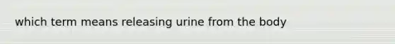 which term means releasing urine from the body