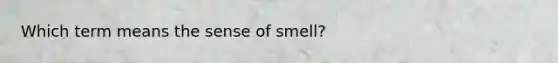 Which term means the sense of smell?