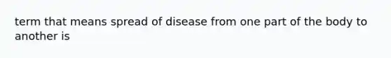 term that means spread of disease from one part of the body to another is