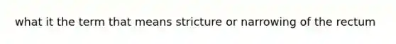 what it the term that means stricture or narrowing of the rectum