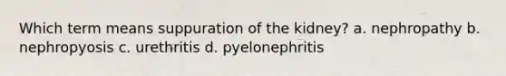 Which term means suppuration of the kidney? a. nephropathy b. nephropyosis c. urethritis d. pyelonephritis