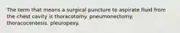 The term that means a surgical puncture to aspirate fluid from the chest cavity is thoracotomy. pneumonectomy. thoracocentesis. pleuropexy.