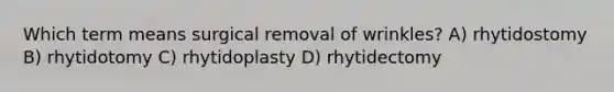 Which term means surgical removal of wrinkles? A) rhytidostomy B) rhytidotomy C) rhytidoplasty D) rhytidectomy