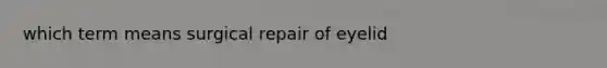 which term means surgical repair of eyelid