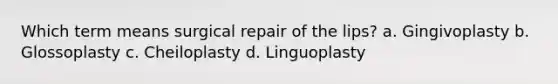 Which term means surgical repair of the lips? a. Gingivoplasty b. Glossoplasty c. Cheiloplasty d. Linguoplasty