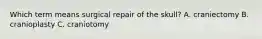 Which term means surgical repair of the skull? A. craniectomy B. cranioplasty C. craniotomy