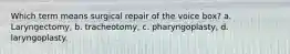 Which term means surgical repair of the voice box? a. Laryngectomy, b. tracheotomy, c. pharyngoplasty, d. laryngoplasty.