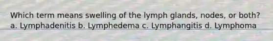 Which term means swelling of the lymph glands, nodes, or both? a. Lymphadenitis b. Lymphedema c. Lymphangitis d. Lymphoma