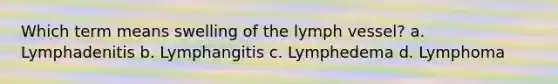 Which term means swelling of the lymph vessel? a. Lymphadenitis b. Lymphangitis c. Lymphedema d. Lymphoma