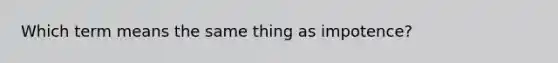 Which term means the same thing as impotence?