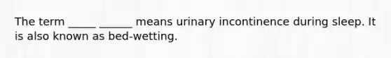 The term _____ ______ means urinary incontinence during sleep. It is also known as bed-wetting.