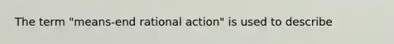 The term "means-end rational action" is used to describe