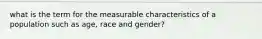 what is the term for the measurable characteristics of a population such as age, race and gender?