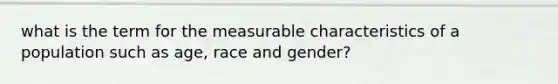 what is the term for the measurable characteristics of a population such as age, race and gender?