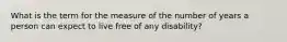 What is the term for the measure of the number of years a person can expect to live free of any disability?