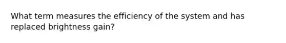 What term measures the efficiency of the system and has replaced brightness gain?