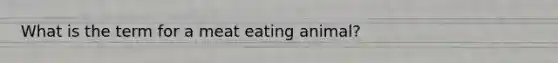 What is the term for a meat eating animal?