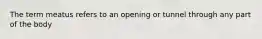 The term meatus refers to an opening or tunnel through any part of the body
