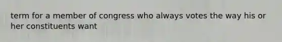 term for a member of congress who always votes the way his or her constituents want