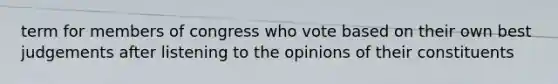 term for members of congress who vote based on their own best judgements after listening to the opinions of their constituents