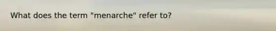 What does the term "menarche" refer to?