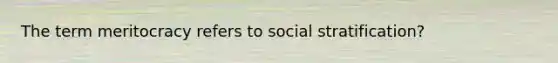 The term meritocracy refers to social stratification?