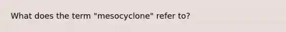 What does the term "mesocyclone" refer to?