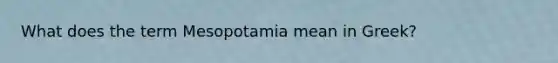 What does the term Mesopotamia mean in Greek?