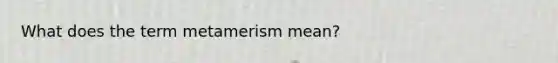 What does the term metamerism mean?