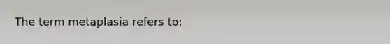 The term metaplasia refers to: