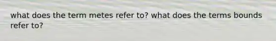 what does the term metes refer to? what does the terms bounds refer to?