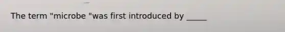 The term "microbe "was first introduced by _____