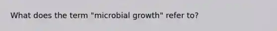 What does the term "microbial growth" refer to?