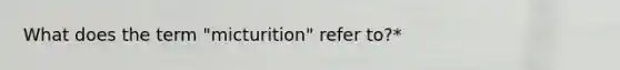 What does the term "micturition" refer to?*