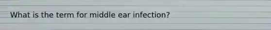 What is the term for middle ear infection?