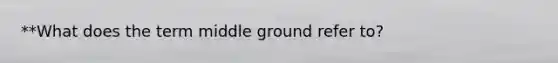 **What does the term middle ground refer to?